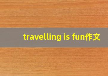 travelling is fun作文